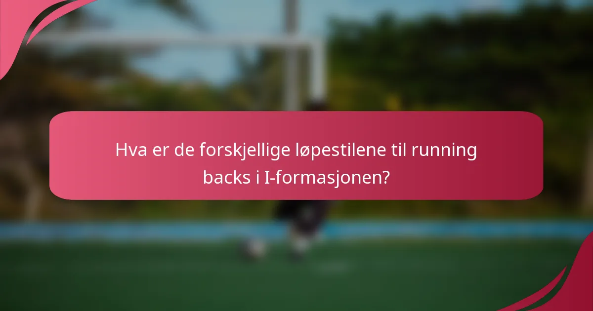 Hva er de forskjellige løpestilene til running backs i I-formasjonen?