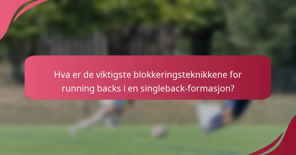 Hva er de viktigste blokkeringsteknikkene for running backs i en singleback-formasjon?