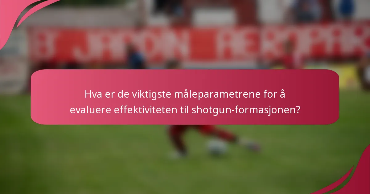 Hva er de viktigste måleparametrene for å evaluere effektiviteten til shotgun-formasjonen?