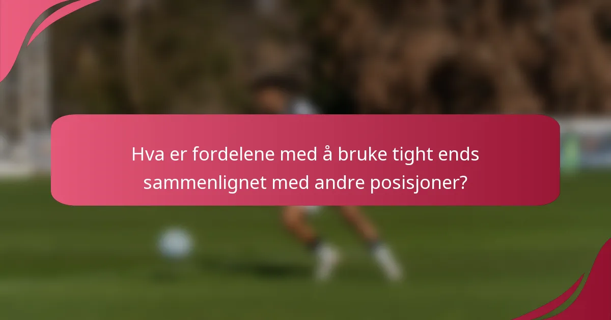 Hva er fordelene med å bruke tight ends sammenlignet med andre posisjoner?