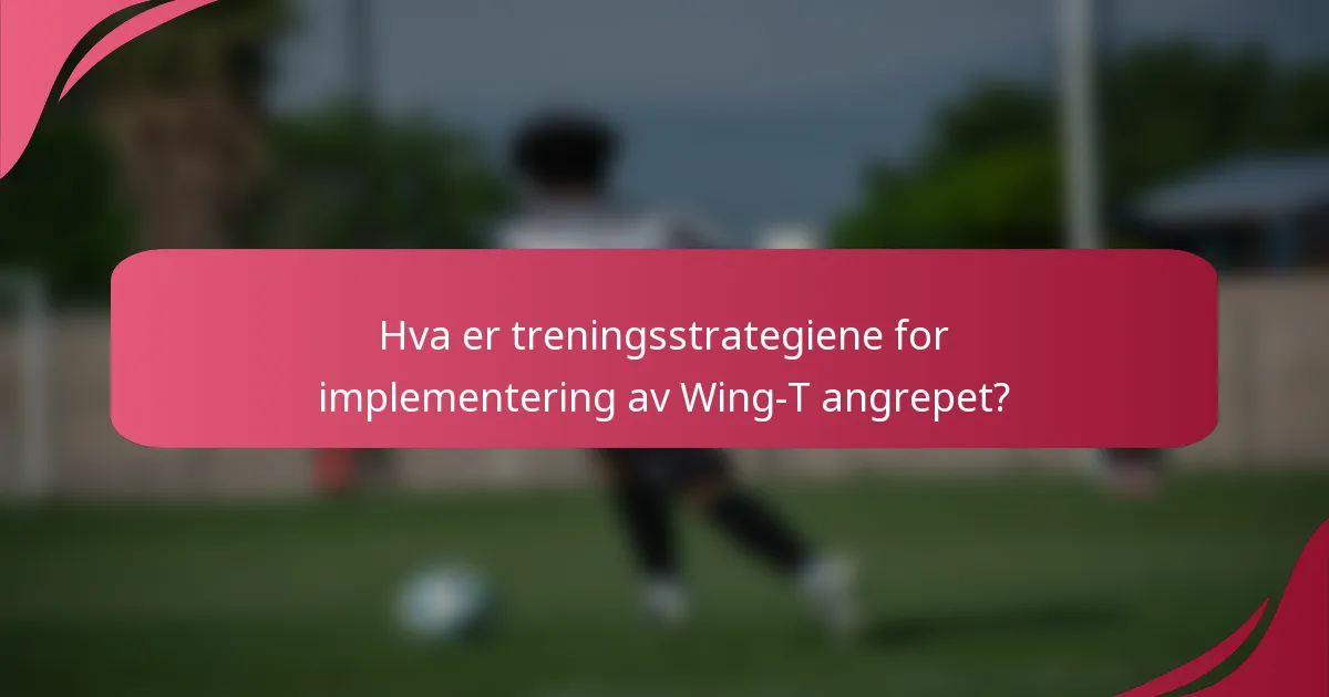 Hva er treningsstrategiene for implementering av Wing-T angrepet?
