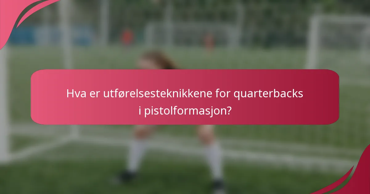 Hva er utførelsesteknikkene for quarterbacks i pistolformasjon?