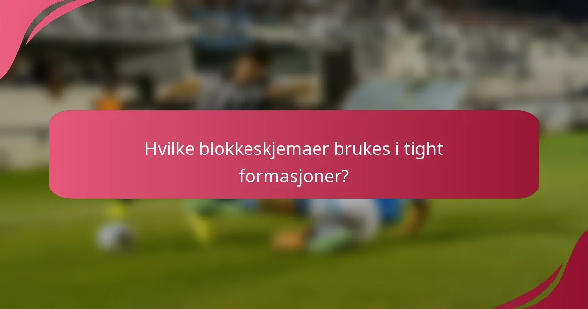 Hvilke blokkeskjemaer brukes i tight formasjoner?