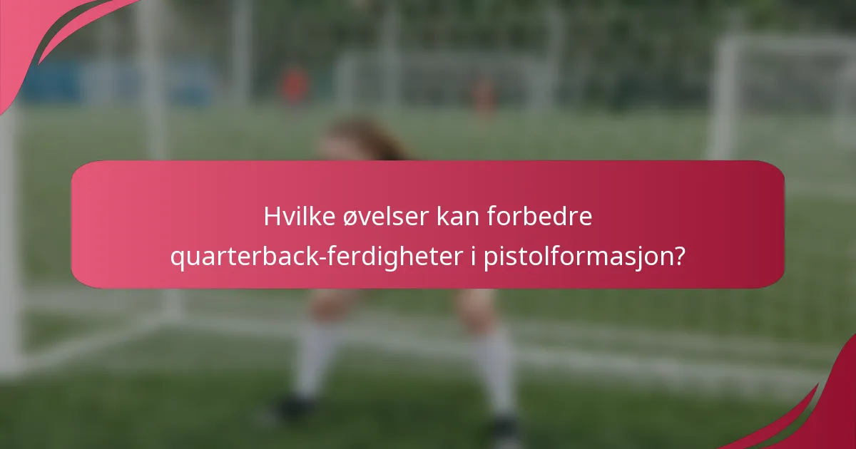Hvilke øvelser kan forbedre quarterback-ferdigheter i pistolformasjon?