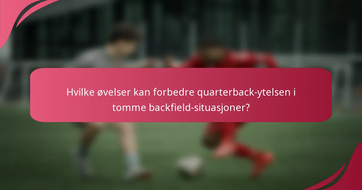 Hvilke øvelser kan forbedre quarterback-ytelsen i tomme backfield-situasjoner?