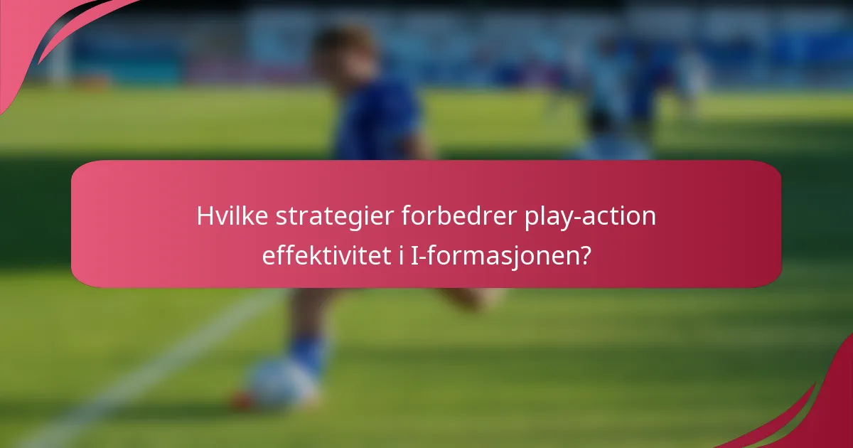 Hvilke strategier forbedrer play-action effektivitet i I-formasjonen?