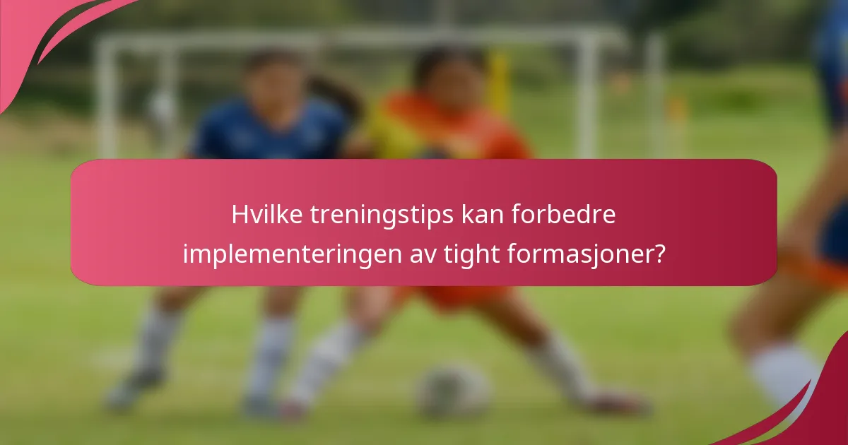 Hvilke treningstips kan forbedre implementeringen av tight formasjoner?