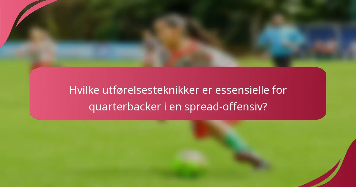 Hvilke utførelsesteknikker er essensielle for quarterbacker i en spread-offensiv?