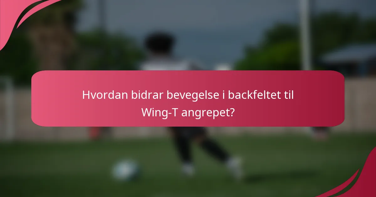Hvordan bidrar bevegelse i backfeltet til Wing-T angrepet?