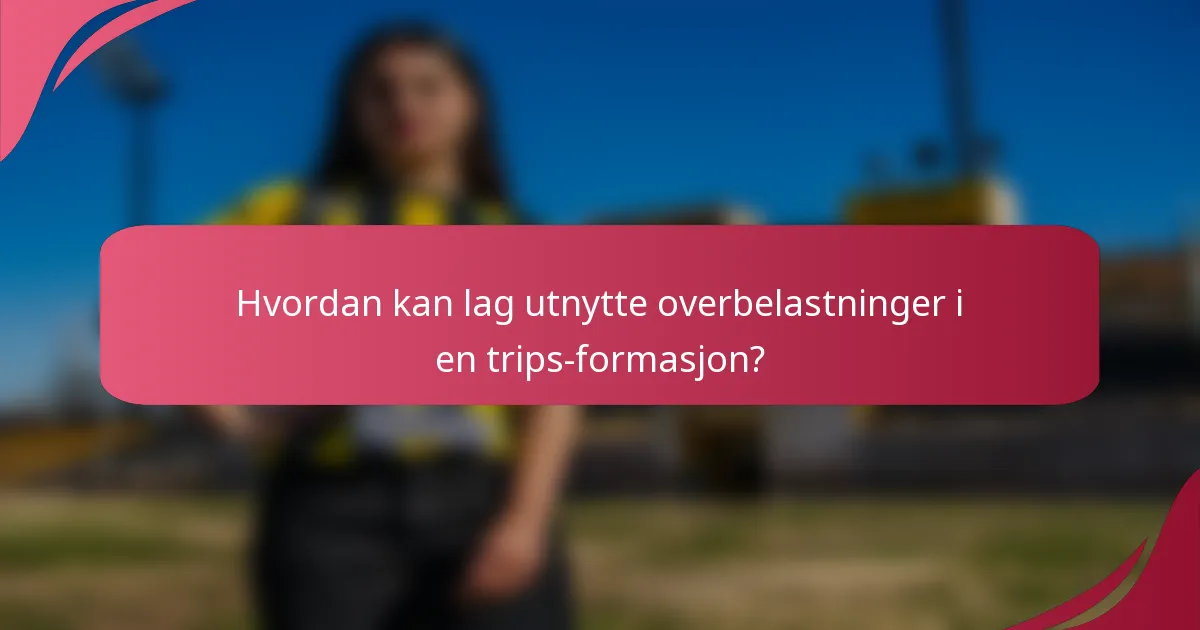 Hvordan kan lag utnytte overbelastninger i en trips-formasjon?