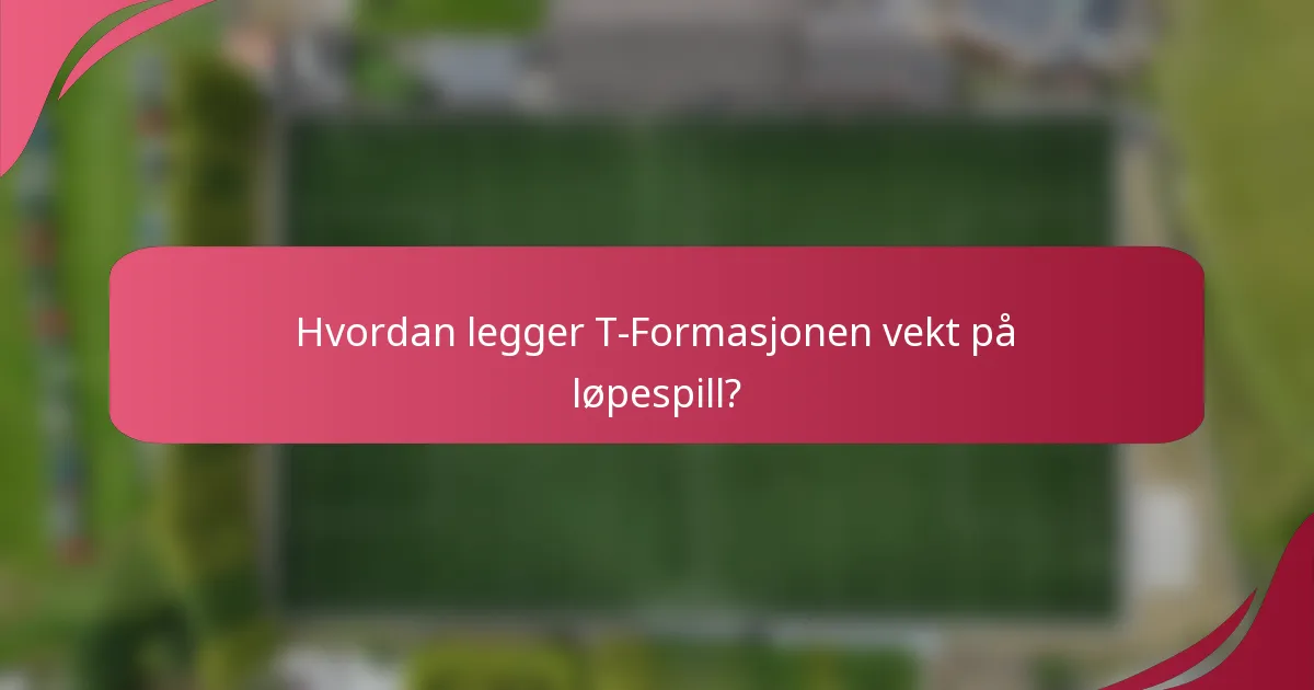 Hvordan legger T-Formasjonen vekt på løpespill?