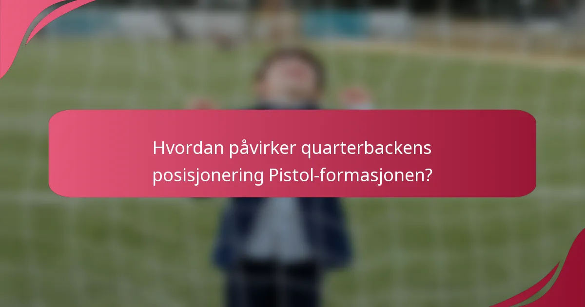 Hvordan påvirker quarterbackens posisjonering Pistol-formasjonen?