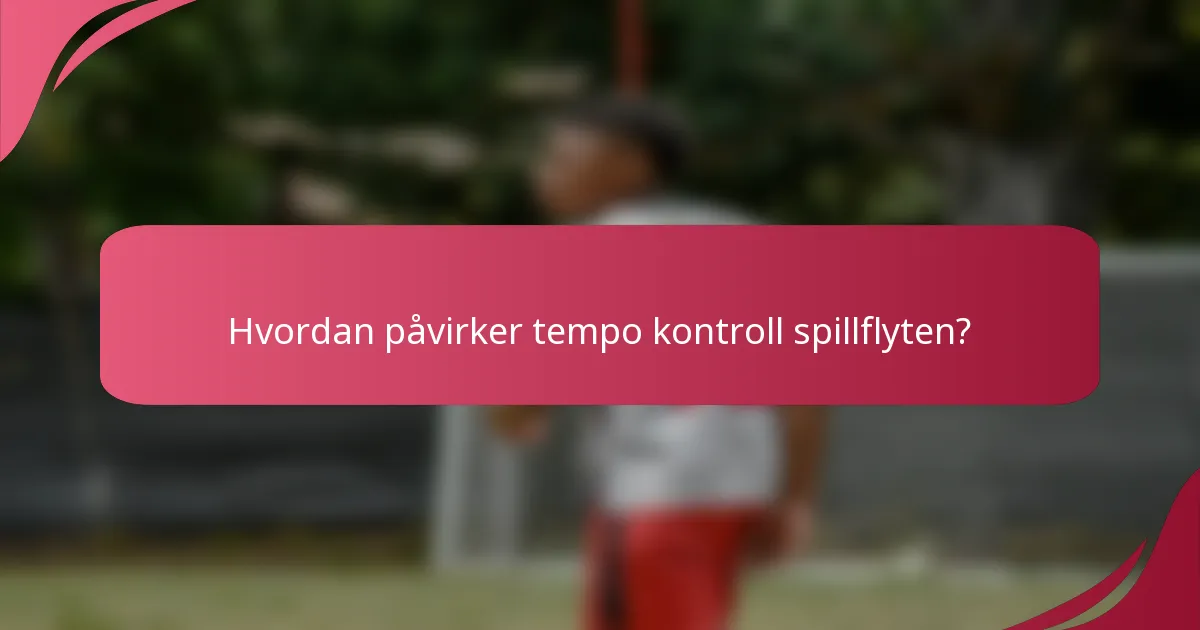 Hvordan påvirker tempo kontroll spillflyten?