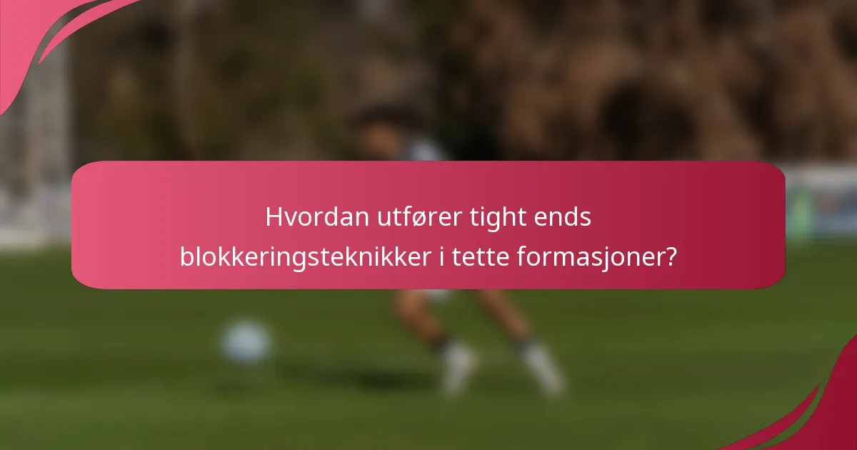 Hvordan utfører tight ends blokkeringsteknikker i tette formasjoner?